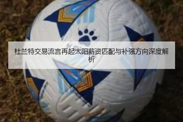 杜兰特交易流言再起太阳薪资匹配与补强方向深度解析 | kaiyun