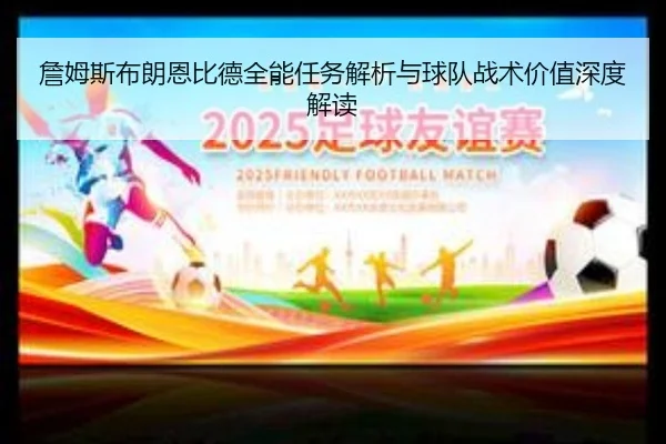 詹姆斯布朗恩比德全能任务解析与球队战术价值深度解读（kaiyun）